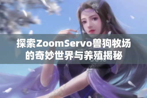 探索ZoomServo兽狗牧场的奇妙世界与养殖揭秘