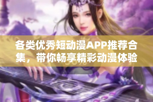 各类优秀短动漫APP推荐合集，带你畅享精彩动漫体验