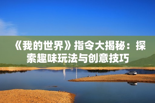 《我的世界》指令大揭秘：探索趣味玩法与创意技巧