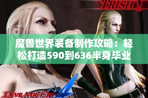 魔兽世界装备制作攻略：轻松打造590到636半身毕业装备