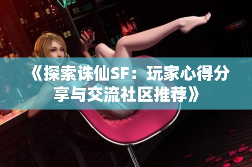 《探索诛仙SF：玩家心得分享与交流社区推荐》