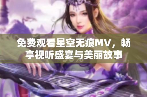 免费观看星空无痕MV，畅享视听盛宴与美丽故事