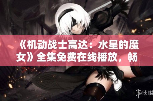 《机动战士高达：水星的魔女》全集免费在线播放，畅享日韩动漫盛宴