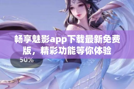 畅享魅影app下载最新免费版，精彩功能等你体验