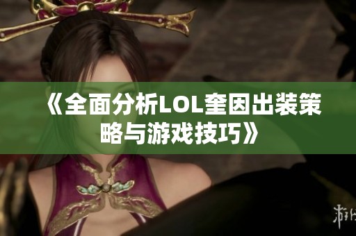 《全面分析LOL奎因出装策略与游戏技巧》