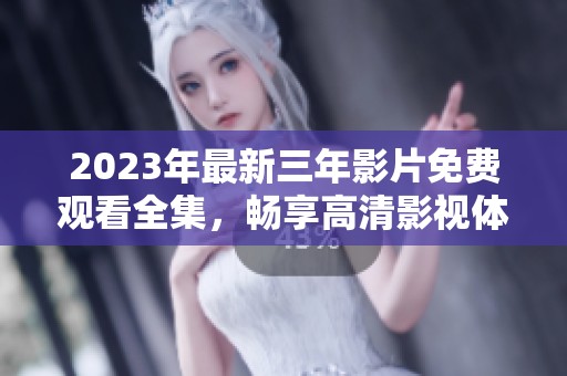 2023年最新三年影片免费观看全集，畅享高清影视体验