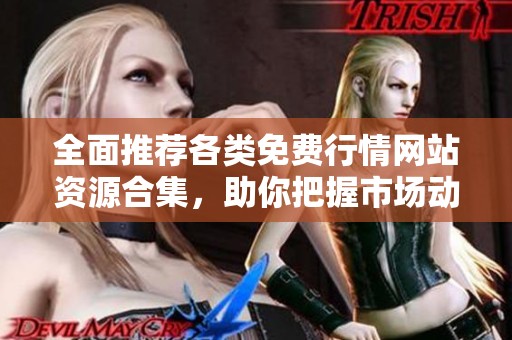 全面推荐各类免费行情网站资源合集，助你把握市场动态