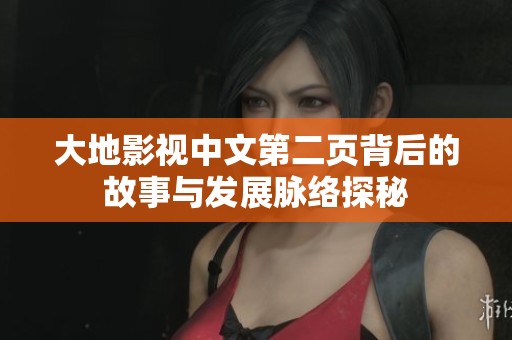 大地影视中文第二页背后的故事与发展脉络探秘