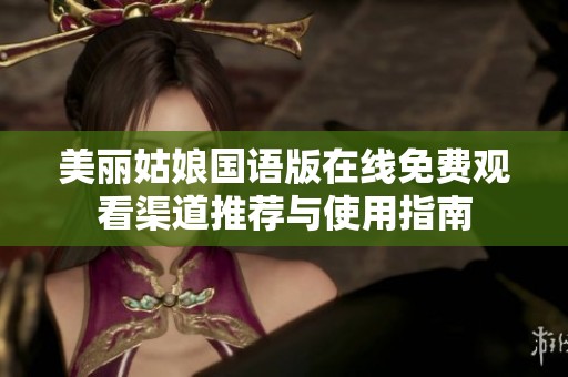 美丽姑娘国语版在线免费观看渠道推荐与使用指南