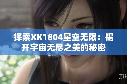 探索XK1804星空无限：揭开宇宙无尽之美的秘密