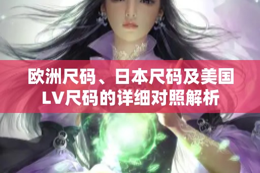 欧洲尺码、日本尺码及美国LV尺码的详细对照解析