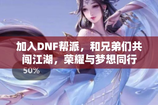 加入DNF帮派，和兄弟们共闯江湖，荣耀与梦想同行