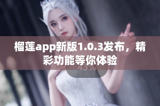 榴莲app新版1.0.3发布，精彩功能等你体验