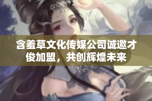 含羞草文化传媒公司诚邀才俊加盟，共创辉煌未来