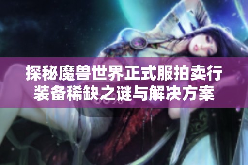 探秘魔兽世界正式服拍卖行装备稀缺之谜与解决方案