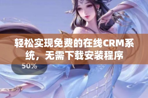 轻松实现免费的在线CRM系统，无需下载安装程序