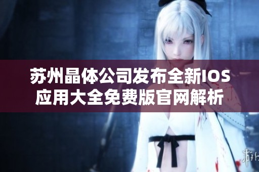 苏州晶体公司发布全新IOS应用大全免费版官网解析