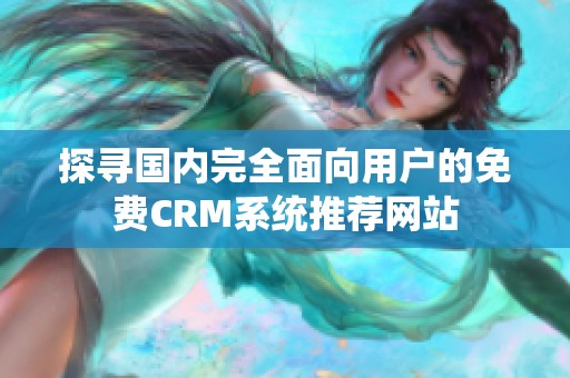 探寻国内完全面向用户的免费CRM系统推荐网站