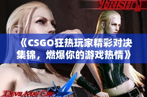 《CSGO狂热玩家精彩对决集锦，燃爆你的游戏热情》