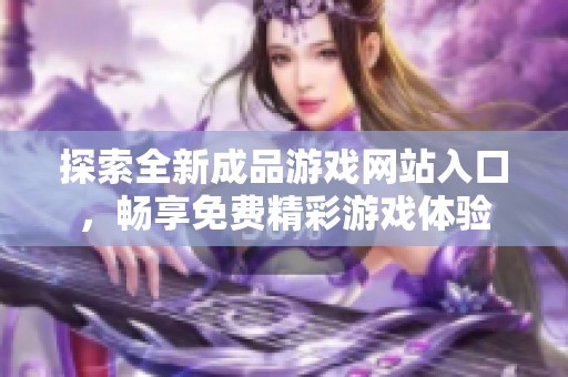 探索全新成品游戏网站入口，畅享免费精彩游戏体验