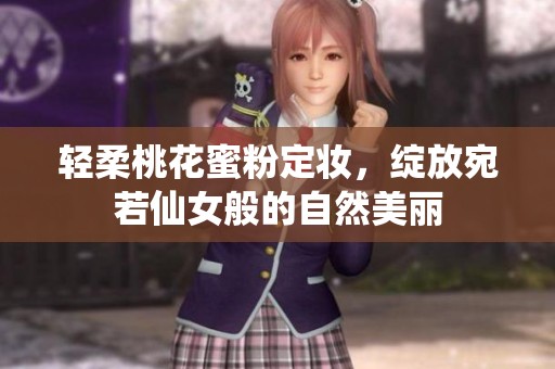 轻柔桃花蜜粉定妆，绽放宛若仙女般的自然美丽