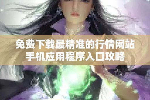 免费下载最精准的行情网站手机应用程序入口攻略