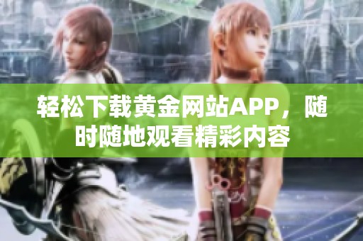 轻松下载黄金网站APP，随时随地观看精彩内容