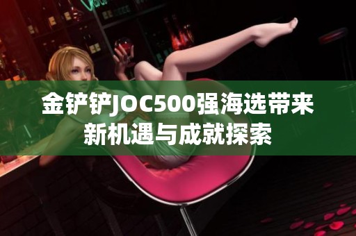 金铲铲JOC500强海选带来新机遇与成就探索