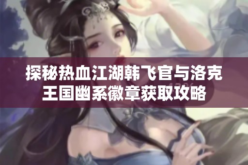 探秘热血江湖韩飞官与洛克王国幽系徽章获取攻略