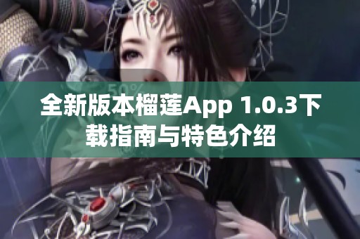 全新版本榴莲App 1.0.3下载指南与特色介绍