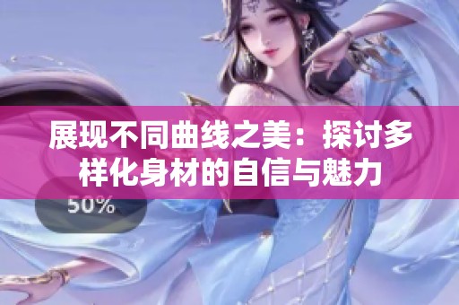 展现不同曲线之美：探讨多样化身材的自信与魅力