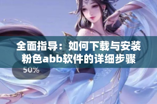 全面指导：如何下载与安装粉色abb软件的详细步骤