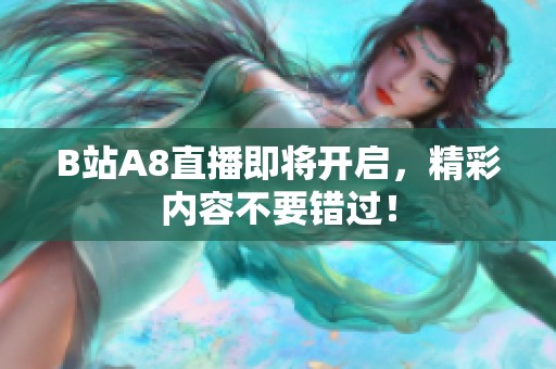 B站A8直播即将开启，精彩内容不要错过！