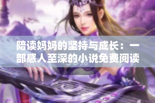 陪读妈妈的坚持与成长：一部感人至深的小说免费阅读指南