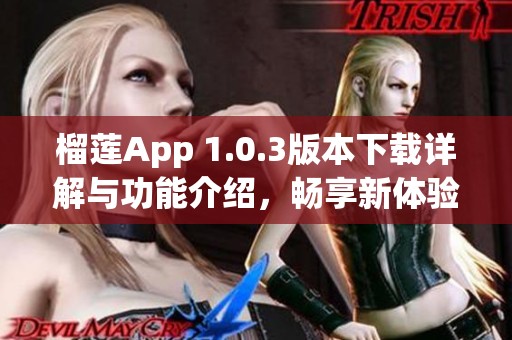 榴莲App 1.0.3版本下载详解与功能介绍，畅享新体验