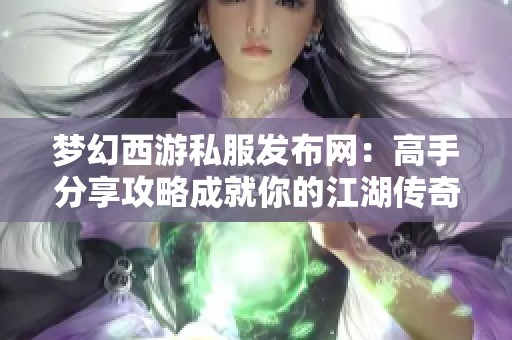 梦幻西游私服发布网：高手分享攻略成就你的江湖传奇