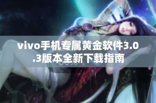 vivo手机专属黄金软件3.0.3版本全新下载指南