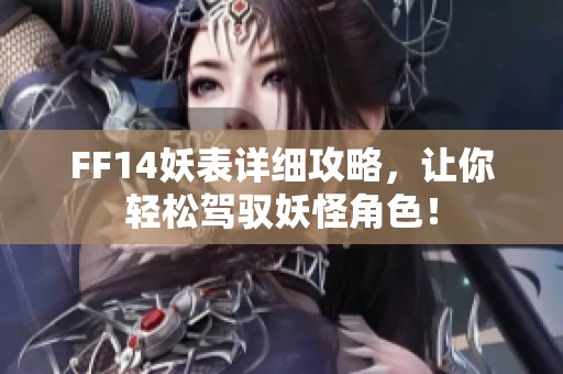 FF14妖表详细攻略，让你轻松驾驭妖怪角色！