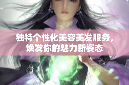 独特个性化美容美发服务，焕发你的魅力新姿态