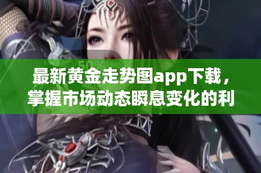 最新黄金走势图app下载，掌握市场动态瞬息变化的利器