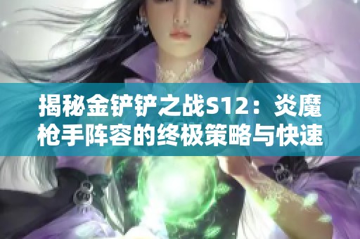 揭秘金铲铲之战S12：炎魔枪手阵容的终极策略与快速上分技巧