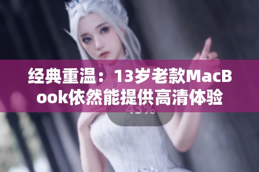 经典重温：13岁老款MacBook依然能提供高清体验