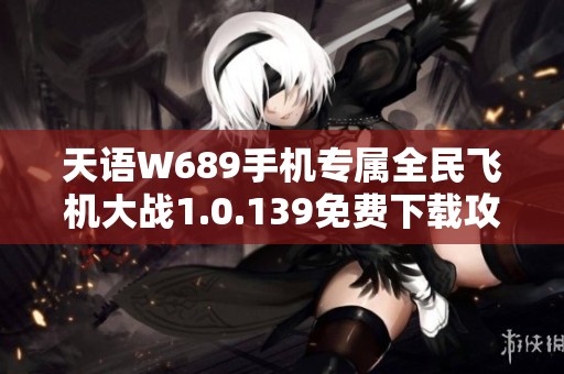 天语W689手机专属全民飞机大战1.0.139免费下载攻略