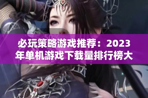 必玩策略游戏推荐：2023年单机游戏下载量排行榜大全