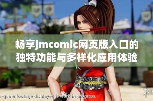 畅享jmcomic网页版入口的独特功能与多样化应用体验
