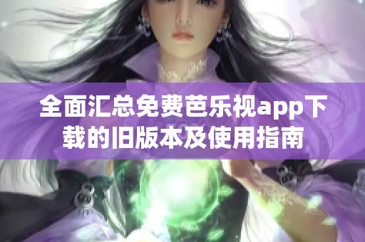 全面汇总免费芭乐视app下载的旧版本及使用指南