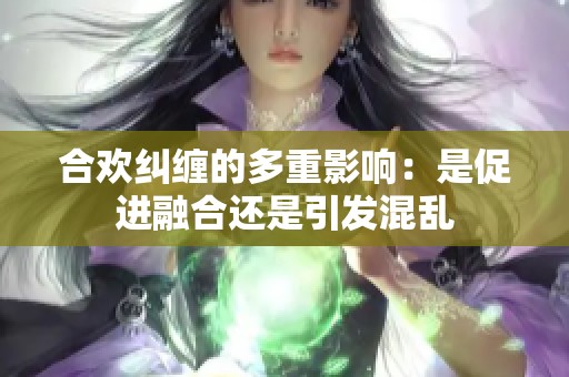 合欢纠缠的多重影响：是促进融合还是引发混乱