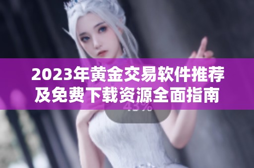 2023年黄金交易软件推荐及免费下载资源全面指南