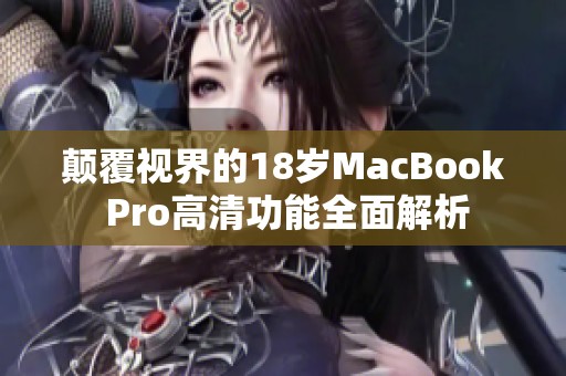 颠覆视界的18岁MacBook Pro高清功能全面解析