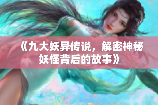 《九大妖异传说，解密神秘妖怪背后的故事》